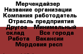 Мерчендайзер › Название организации ­ Компания-работодатель › Отрасль предприятия ­ Другое › Минимальный оклад ­ 1 - Все города Работа » Вакансии   . Мордовия респ.